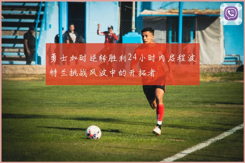 勇士加时逆转胜利24小时内启程波特兰挑战风波中的开拓者