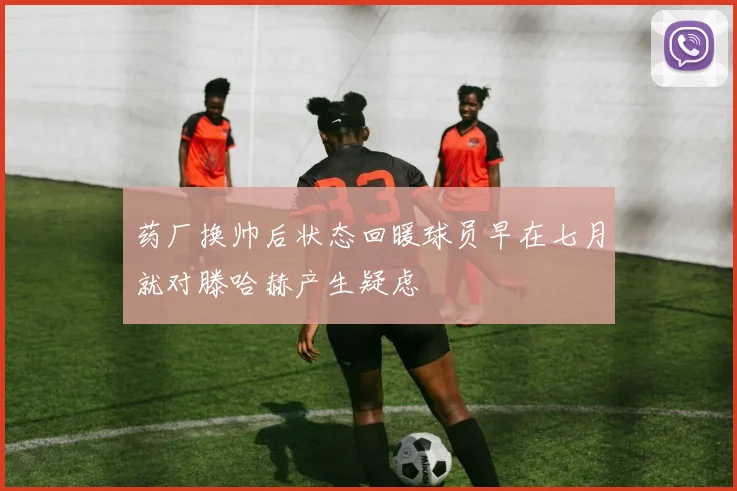 药厂换帅后状态回暖球员早在七月就对滕哈赫产生疑虑