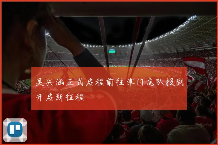 吴兴涵正式启程前往津门虎队报到开启新征程