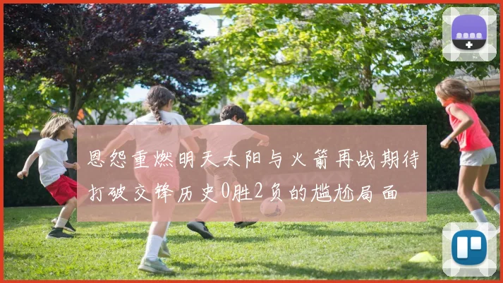 恩怨重燃明天太阳与火箭再战期待打破交锋历史0胜2负的尴尬局面