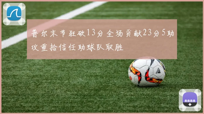 普尔末节狂砍13分全场贡献23分5助攻重拾信任助球队取胜