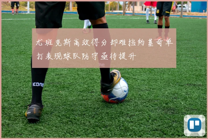 尤班克斯高效得分却难挡约基奇单打表现球队防守亟待提升