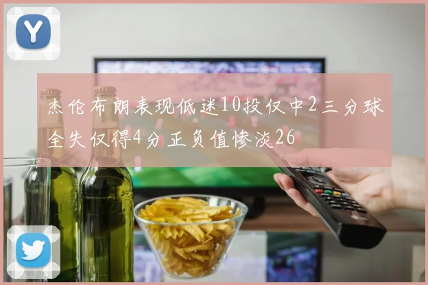 杰伦布朗表现低迷10投仅中2三分球全失仅得4分正负值惨淡26