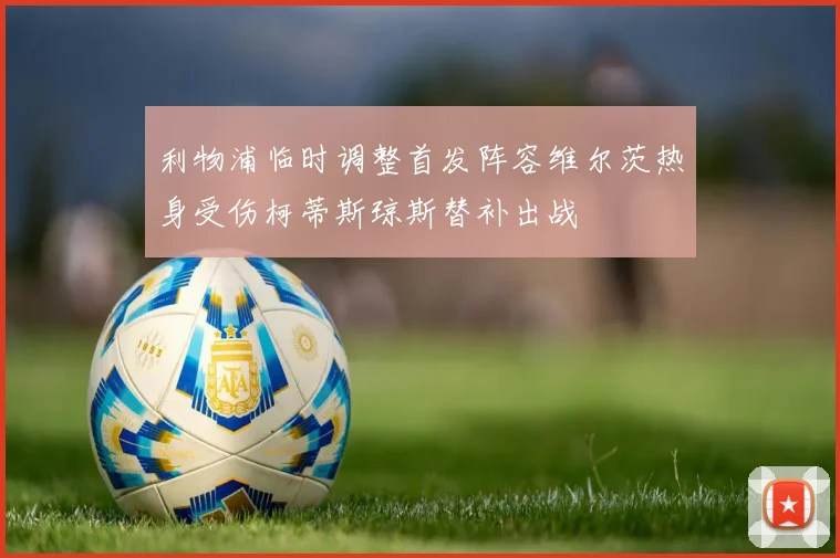 利物浦临时调整首发阵容维尔茨热身受伤柯蒂斯琼斯替补出战