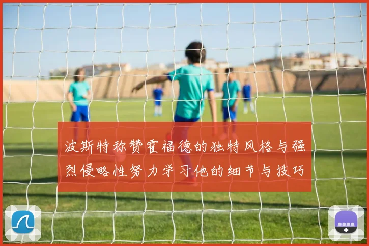 波斯特称赞霍福德的独特风格与强烈侵略性努力学习他的细节与技巧