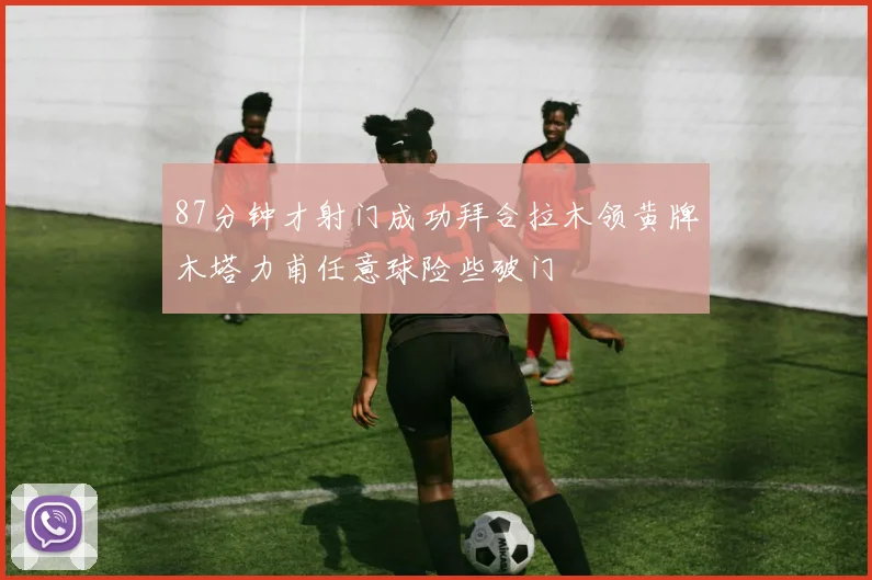 87分钟才射门成功拜合拉木领黄牌木塔力甫任意球险些破门