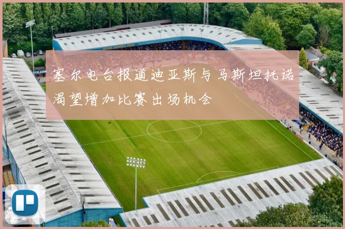 塞尔电台报道迪亚斯与马斯坦托诺渴望增加比赛出场机会