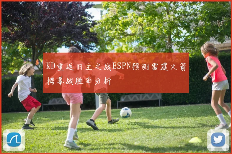 KD重返旧主之战ESPN预测雷霆火箭揭幕战胜率分析