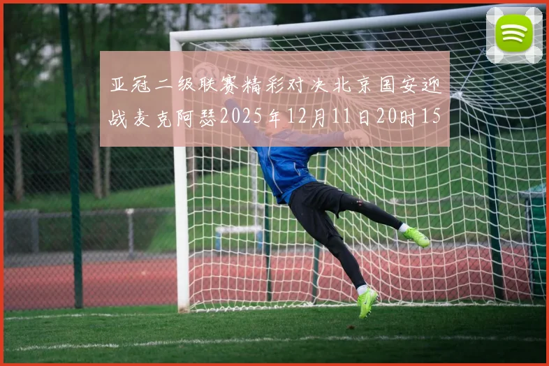 亚冠二级联赛精彩对决北京国安迎战麦克阿瑟2025年12月11日20时15分