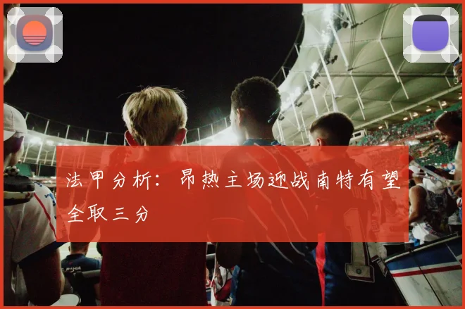 法甲分析：昂热主场迎战南特有望全取三分