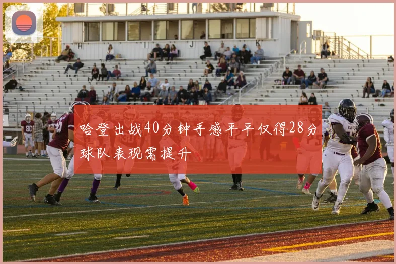 哈登出战40分钟手感平平仅得28分球队表现需提升