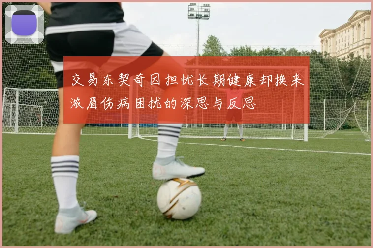 交易东契奇因担忧长期健康却换来浓眉伤病困扰的深思与反思