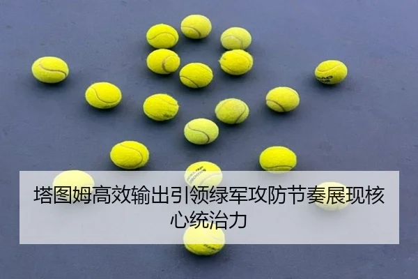 塔图姆高效输出引领绿军攻防节奏展现核心统治力 - eonsports