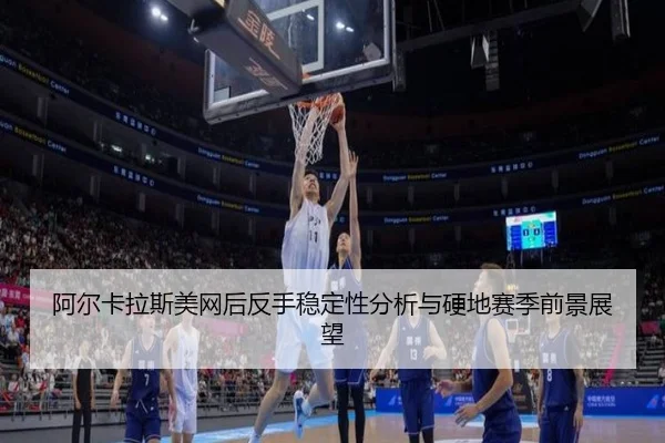 阿尔卡拉斯美网后反手稳定性分析与硬地赛季前景展望 | eonsports